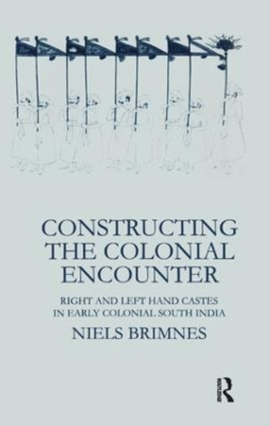 Constructing the Colonial Encounter: Right and Left Hand Castes in Early Colonial South India by Niels Brimnes 9781138991651