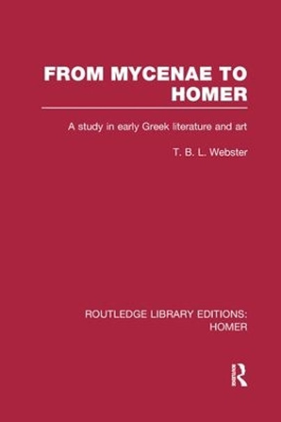 From Mycenae to Homer: A Study in Early Greek Literature and Art by T. B. L. Webster 9781138991781