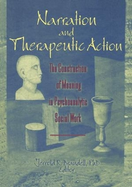 Narration and Therapeutic Action: The Construction of Meaning in Psychoanalytic Social Work by Jerrold R. Brandell 9781138994348