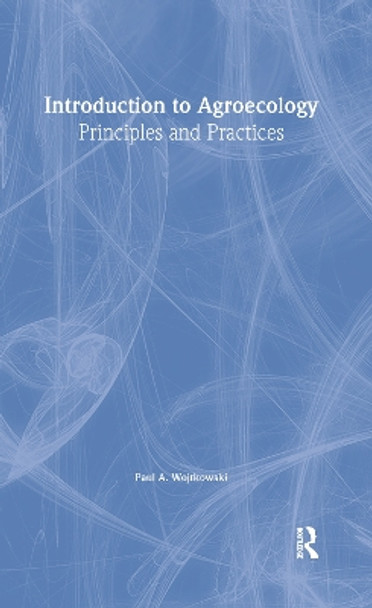 Introduction to Agroecology: Principles and Practices by Paul A. Wojtkowski 9781560223160