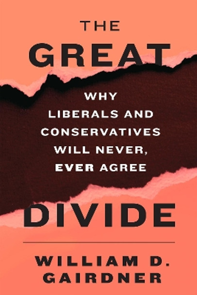 The Great Divide: Why Liberals and Conservatives Will Never, Ever Agree by William D. Gairdner 9781594037641