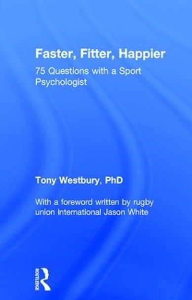 Faster, Fitter, Happier: 75 questions with a Sport Psychologist by Tony Westbury 9781138696129