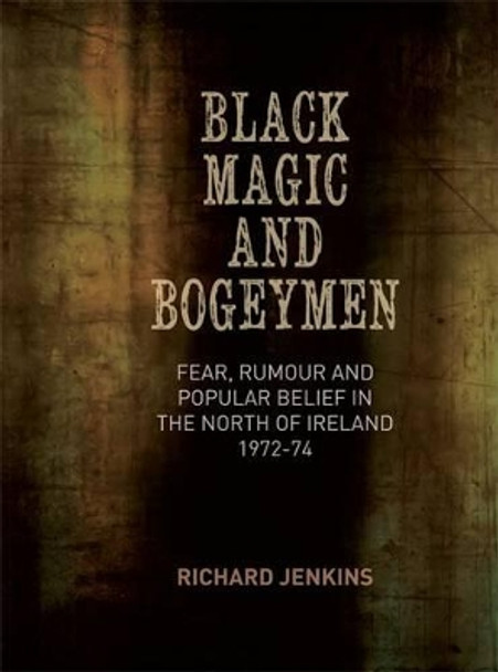 Black Magic and Bogeymen: Fear, Rumour and Popular Belief in the North of Ireland 1972-74 by Richard Jenkins 9781782050964