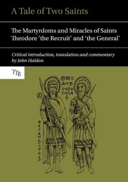 A Tale of Two Saints: The Martyrdoms and Miracles of Saints Theodore 'the Recruit' and 'the General' by Professor John Haldon 9781781382820