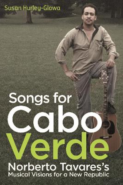 Songs for Cabo Verde - Norberto Tavares`s Musical Visions for a New Republic by Susan Hurley-glowa 9781648250217