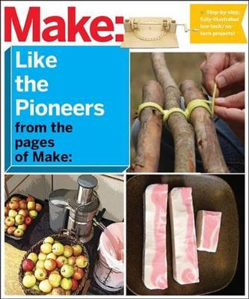 Make Like the Pioneers: A Day in the Life with Sustainable, Low-Tech/No-Tech Solutions by The Editors of Make 9781680450545