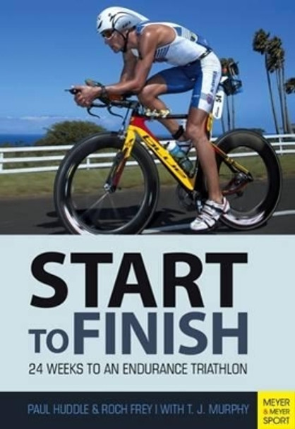 Triathlon: Start to Finish: 24 Weeks to an Endurance Triathlon by Paul Huddle 9781782550860