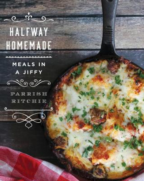 Halfway Homemade: Meals in a Jiffy by Parrish Ritchie 9781682680704