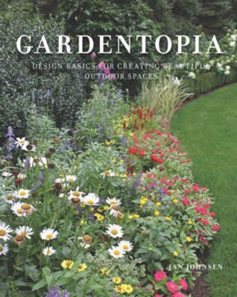 Gardentopia: Design Basics for Creating Beautiful Outdoor Spaces by Jan Johnsen 9781682683965