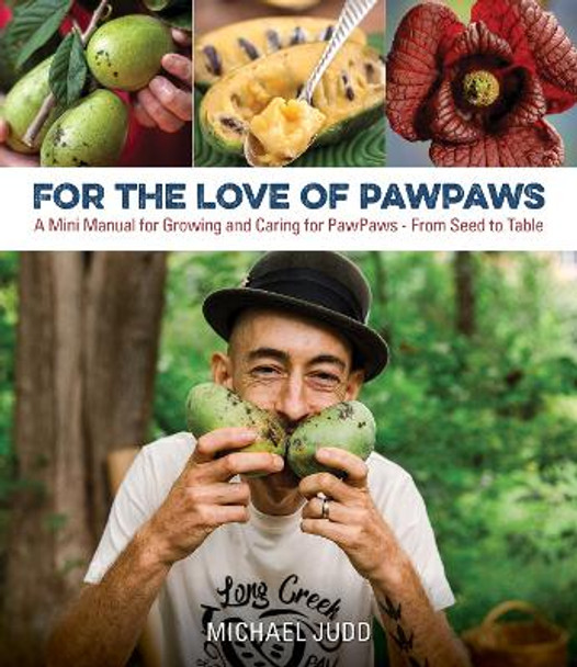 For the Love of Paw Paws: A Mini Manual for Growing and Caring for Paw Paws--From Seed to Table by Michael Judd