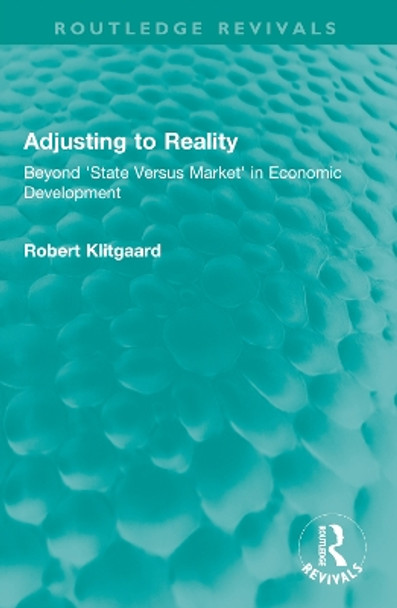 Adjusting to Reality: Beyond 'State Versus Market' in Economic Development by Robert Klitgaard 9781032040196