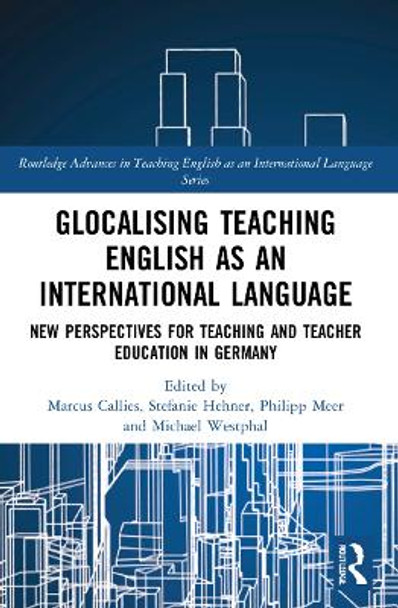 Glocalising Teaching English as an International Language: New Perspectives for Teaching and Teacher Education in Germany by Marcus Callies 9780367546762