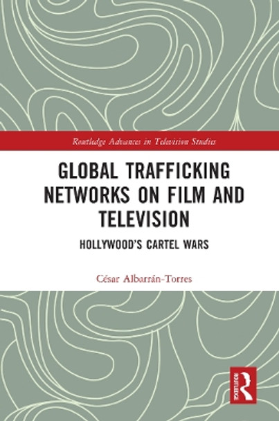 Global Trafficking Networks on Film and Television: Hollywood’s Cartel Wars by César Albarrán-Torres 9780367714482