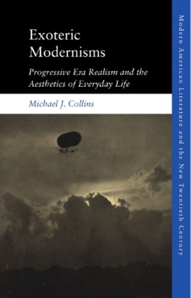 Exoteric Modernisms: Progressive Era Realism and the Aesthetics of Everyday Life by Michael J. Collins 9781474456722