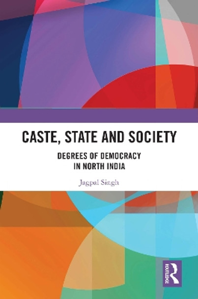 Caste, State and Society: Degrees of Democracy in North India by Jagpal Singh 9780367559748