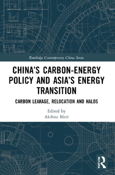 China’s Carbon-Energy Policy and Asia’s Energy Transition: Carbon Leakage, Relocation and Halos by Akihisa Mori 9781032041896