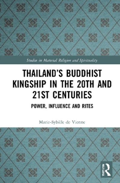 Thailand’s Buddhist Kingship in the 20th and 21st Centuries: Power, Influence and Rites by Marie-Sybille de Vienne 9781032045566