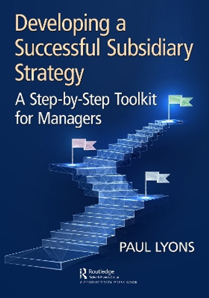 Developing a Successful Subsidiary Strategy: A Step-by-Step Toolkit for Managers by Paul Lyons 9781032544038