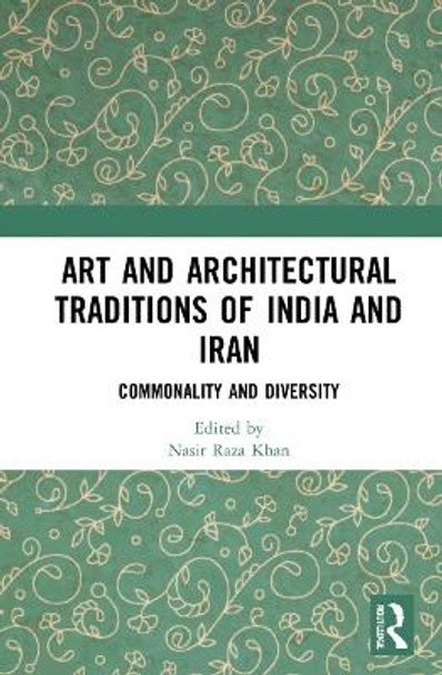 Art and Architectural Traditions of India and Iran: Commonality and Diversity by Nasir Raza Khan 9781032134819