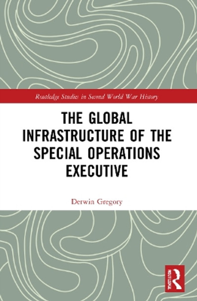 The Global Infrastructure of the Special Operations Executive by Derwin Gregory 9781032168074