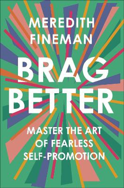 Brag Better: Master the Art of Fearless Self-Promotion by Meredith Fineman