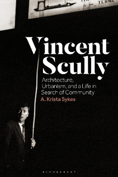 Vincent Scully: Architecture, Urbanism, and a Life in Search of Community by Dr A. Krista Sykes 9781350298378