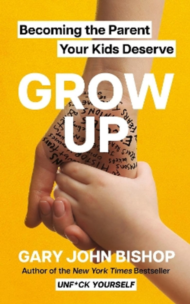 GROW UP: Becoming the Parent Your Kids Deserve by Gary John Bishop 9781399725774