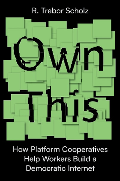 Own This!: How Platform Cooperatives Help Workers Build a Democratic Internet by R. Trebor Scholz 9781839764554