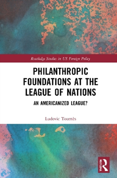 Philanthropic Foundations at the League of Nations: An Americanized League? by Ludovic Tournès 9781032225043