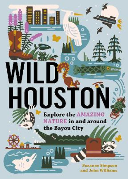 Wild Houston: Explore the Amazing Nature in and around the Bayou City by Suzanne Simpson 9781643261119