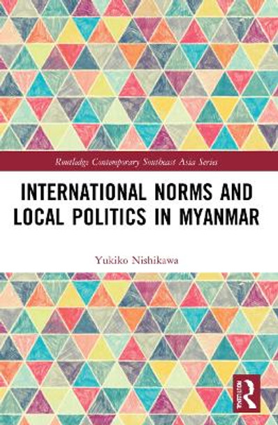 International Norms and Local Politics in Myanmar by Yukiko Nishikawa 9781032213668