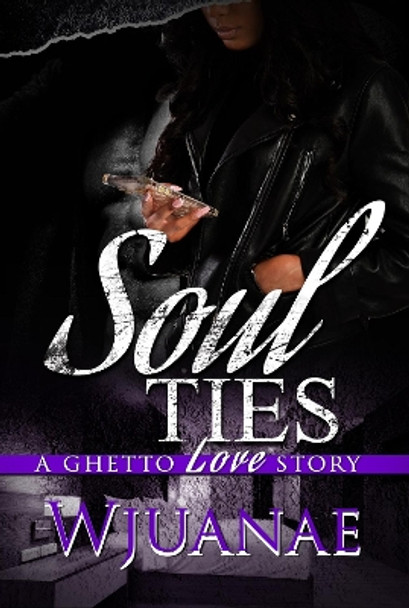 Soul Ties: A Ghetto Love Story by Wjuanae 9781645565390