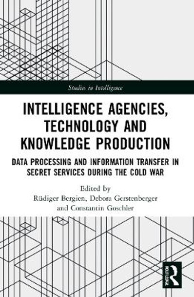 Intelligence Agencies, Technology and Knowledge Production: Data Processing and Information Transfer in Secret Services during the Cold War by Rüdiger Bergien 9780367706418