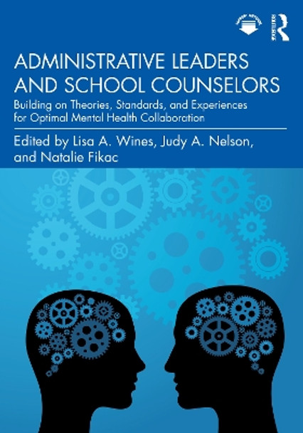 Administrative Leaders and School Counselors: Building on Theories, Standards, and Experiences for Optimal Mental Health Collaboration by Lisa A. Wines 9781032114019