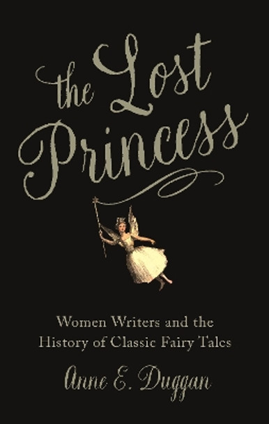 The Lost Princess: Women Writers and the History of Classic Fairy Tales by Anne Duggan 9781789147698