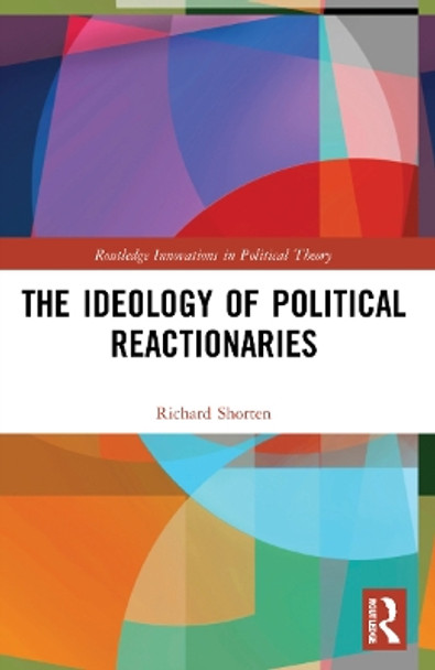 The Ideology of Political Reactionaries by Richard Shorten 9781032125107