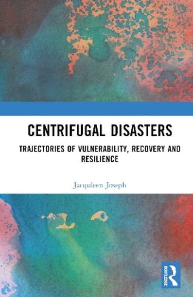 Centrifugal Disasters: Trajectories of Vulnerability, Recovery and Resilience by Jacquleen Joseph 9781032409894