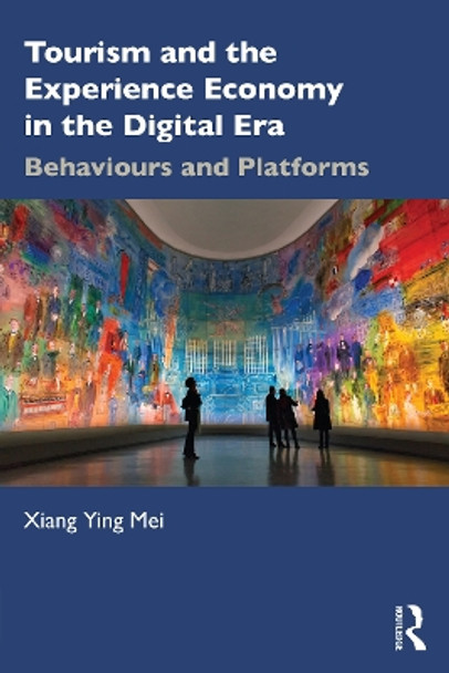 Tourism and the Experience Economy in the Digital Era: Behaviours and Platforms by Xiang Ying Mei 9781032372181