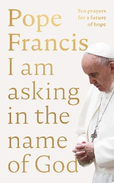 I Am Asking in the Name of God: Ten Prayers for a Future of Hope by Pope Francis 9780281089970