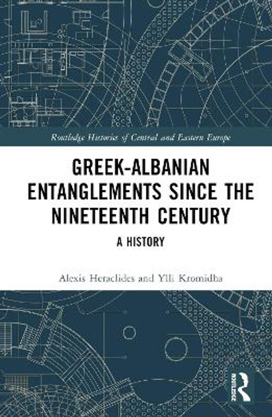 Greek-Albanian Entanglements since the Nineteenth Century: A History by Alexis Heraclides 9781032123752