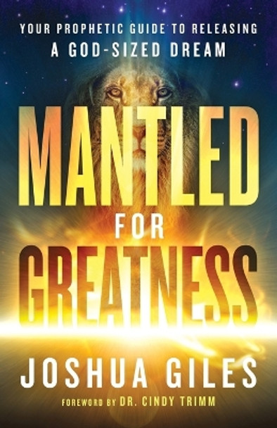 Mantled for Greatness - Your Prophetic Guide to Releasing a God-Sized Dream Joshua Giles 9780800762391