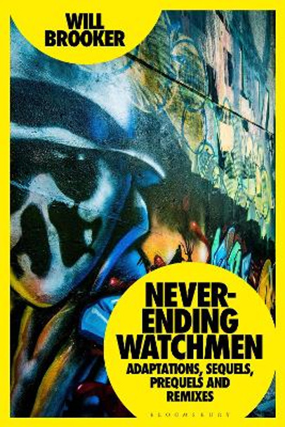 Never-Ending Watchmen: Adaptations, Sequels, Prequels and Remixes by Will Brooker 9781350198746