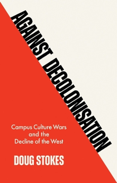 Against Decolonisation: Campus Culture Wars and the Decline of the West by Doug Stokes 9781509554225