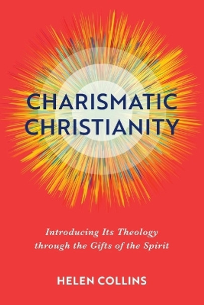 Charismatic Christianity – Introducing Its Theology through the Gifts of the Spirit by Helen Collins 9781540963901