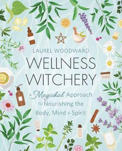 Wellness Witchery: A Magickal Approach to Nourishing the Body, Mind & Spirit by Laurel Woodward 9780738775340