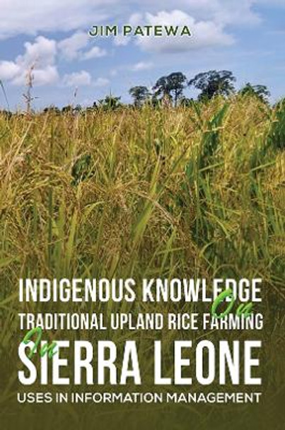 Indigenous Knowledge on Traditional Upland Rice Farming in Sierra Leone: Uses in Information Management by Jim Patewa 9781398444638