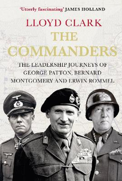 The Commanders: The Leadership Journeys of George Patton, Bernard Montgomery and Erwin Rommel by Lloyd Clark 9780857897305