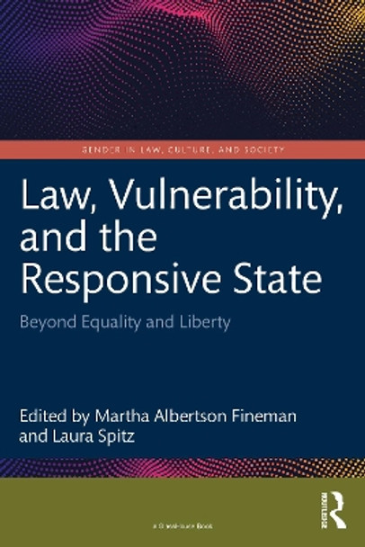 Law, Vulnerability, and the Responsive State: Beyond Equality and Liberty Martha Albertson Fineman 9781032346632