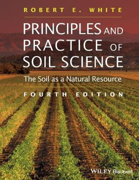 Principles and Practice of Soil Science: The Soil as a Natural Resource by Robert E. White