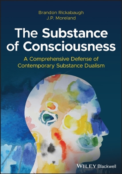 The Substance of Consciousness: A Comprehensive Defense of Contemporary Substance Dualism by Brandon Rickabaugh 9781394195473